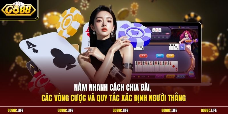 Nắm nhanh cách chia bài, các vòng cược và quy tắc xác định người thắng 